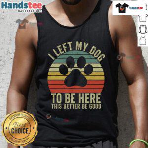 Alt Text: Vintage dog tank top featuring the phrase Good I Left My Dog To Be Here with a playful design, perfect for dog lovers.