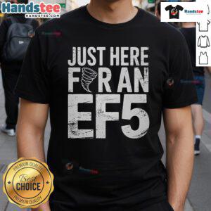 Alt Text: Good Just Here For An Ef5 Storm Chaser Tornado T-Shirt featuring a bold tornado graphic and storm-themed design.