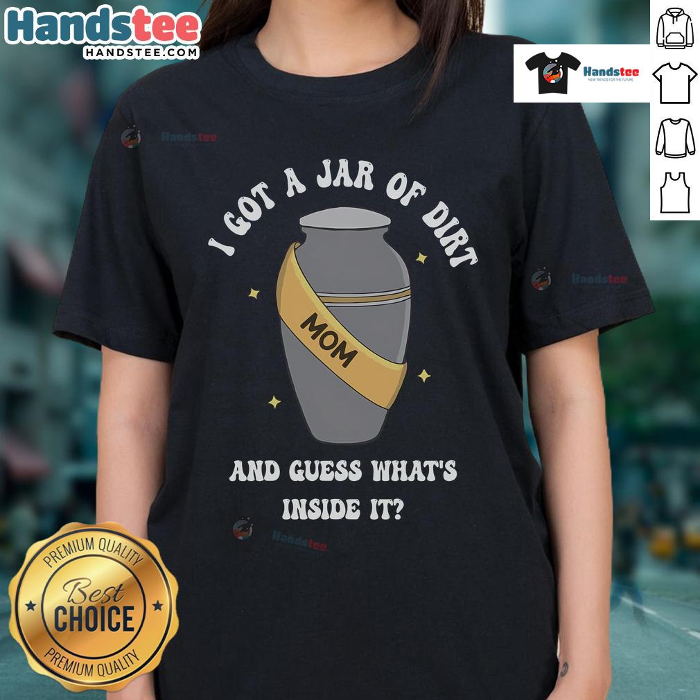 Good Mom I Got A Jar Of Dirt And Guess What's Inside It Ladies Tee featuring a playful design for fun-loving moms.