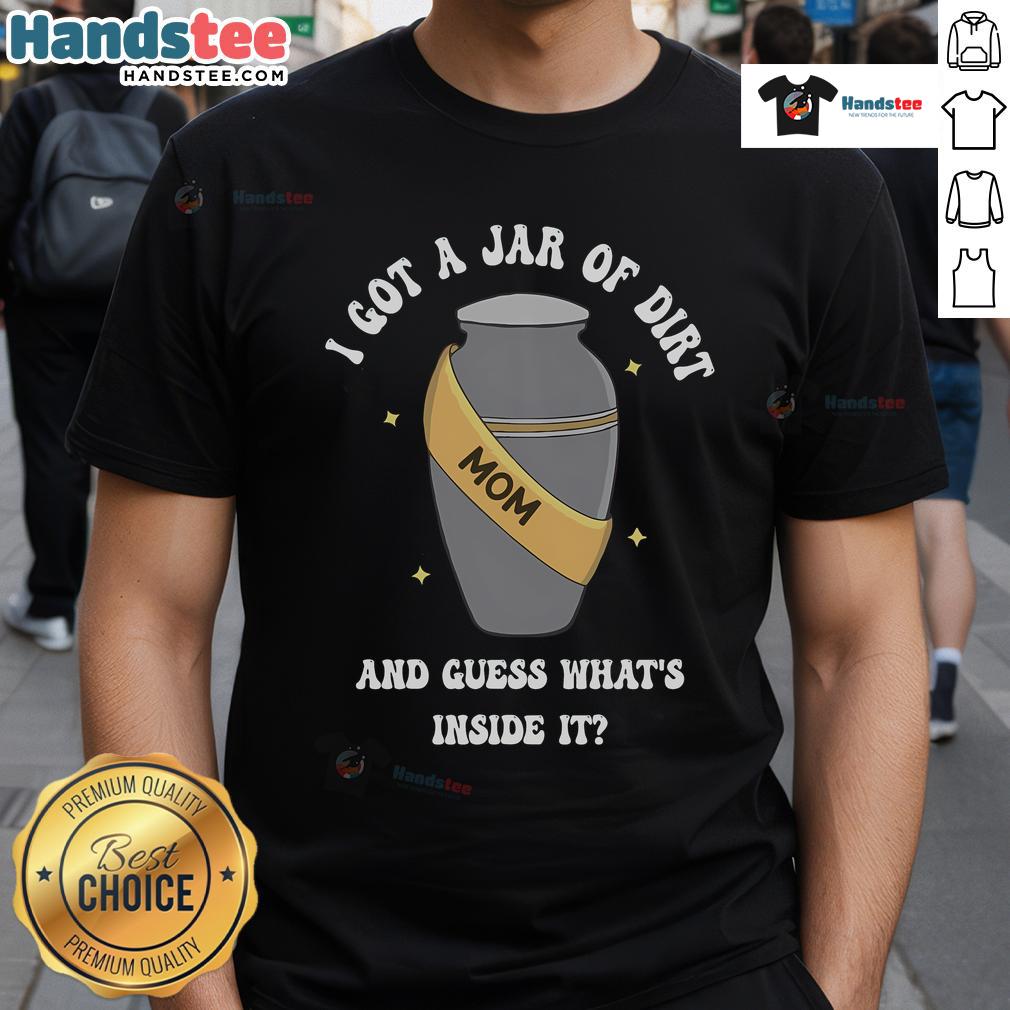 Good Mom I Got A Jar Of Dirt And Guess What's Inside It T-Shirt featuring a fun design for moms and nature lovers.