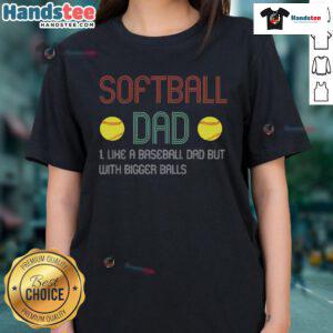 Alt Text: Good Softball Dad like a Baseball Dad but with Bigger Balls Ladies Tee design featuring playful sports humor.