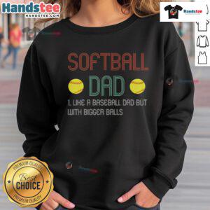 Good Softball Dad sweatshirt design featuring humor: 'Like a Baseball Dad But With Bigger Balls' for proud softball fathers.
