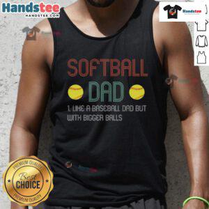 Good Softball Dad tank top design: 'Like a Baseball Dad, but with Bigger Balls' perfect for proud softball fathers.