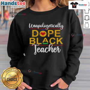 Good Unapologetic Dope Black Teacher sweatshirt showcasing melanin pride in a stylish design for African American educators.