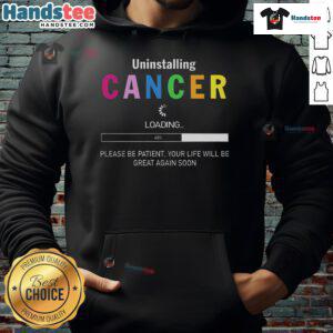 Good Uninstalling Cancer hoodie design with uplifting message, perfect for cancer survivors and supporters. Be patient, life will be great!