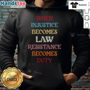 Good When Injustice Becomes Law Resistance Becomes Duty Hoodie showcasing a powerful message on social justice and activism.