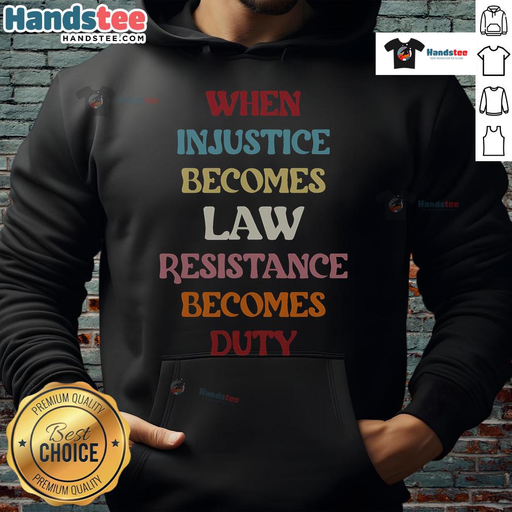 Good When Injustice Becomes Law Resistance Becomes Duty Hoodie showcasing a powerful message on social justice and activism.