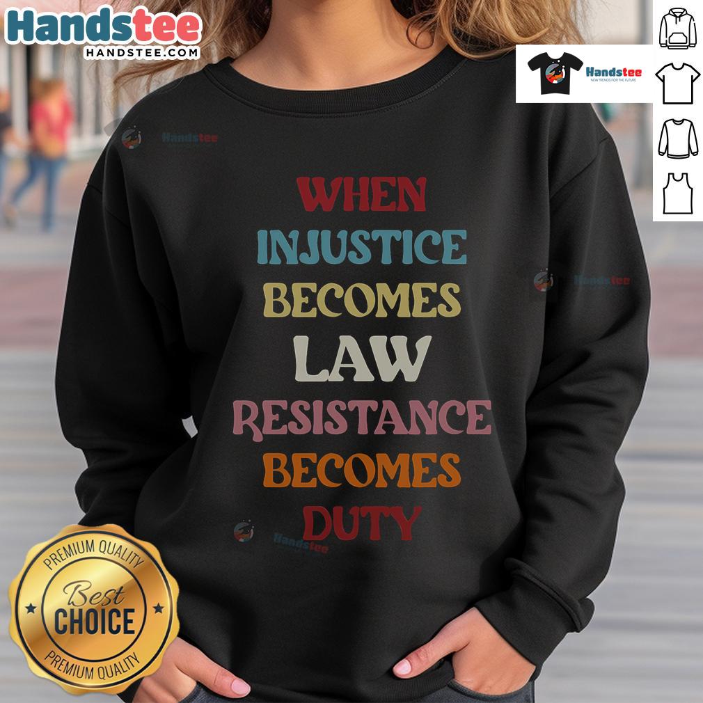 Good When Injustice Becomes Law Resistance Becomes Duty Sweatshirt featuring bold text on a stylish black background.