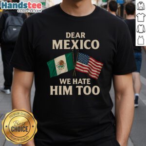 Hot Mexico We Hate Him Too Funny America Flag Mexico T-Shirt