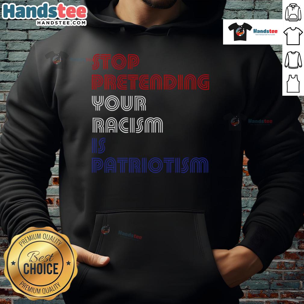 Anti-Trump hoodie with 'Hot Stop Pretending Your Racism Is Patriotism' slogan, promoting social justice and awareness.
