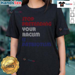 Hot Stop Pretending Your Racism Is Patriotism Anti-Trump Ladies Tee featuring bold graphic design for social justice advocacy.
