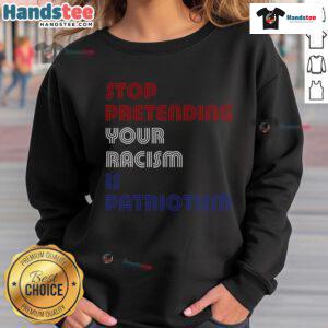 Hot Stop Pretending Your Racism Is Patriotism Anti-Trump Sweatshirt featuring bold text on a stylish casual wear.