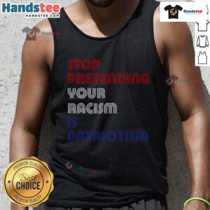 Anti-Trump tank top reading 'Stop Pretending Your Racism is Patriotism' promoting social justice and equality.
