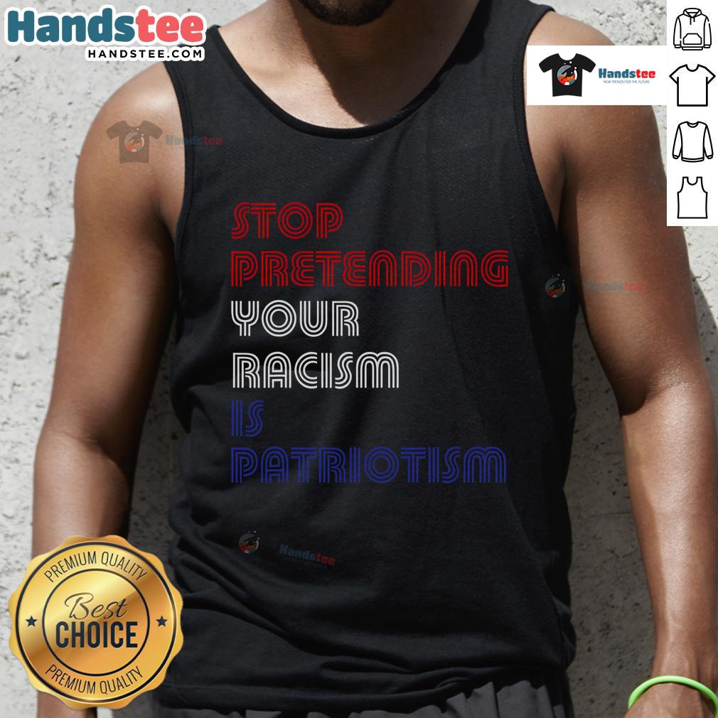 Anti-Trump tank top reading 'Stop Pretending Your Racism is Patriotism' promoting social justice and equality.