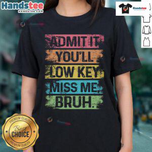 Funny last day of school ladies tee featuring 'Nice Admit It You'll Low Key Miss Me Bruh' design for teachers.