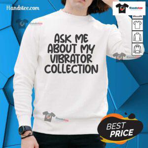 Funny sweatshirt with 'Ask Me About My Vibrator Collection' slogan, perfect for quirky fashion and conversation starters.
