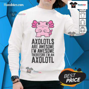 Cool sweatshirt featuring an axolotl design with the phrase 'Nice Axolotls Are Awesome, I'm Awesome, Therefore I'm An Axolotl.'