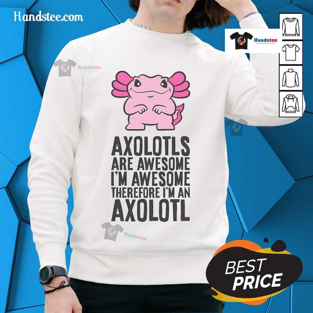 Cool sweatshirt featuring an axolotl design with the phrase 'Nice Axolotls Are Awesome, I'm Awesome, Therefore I'm An Axolotl.'