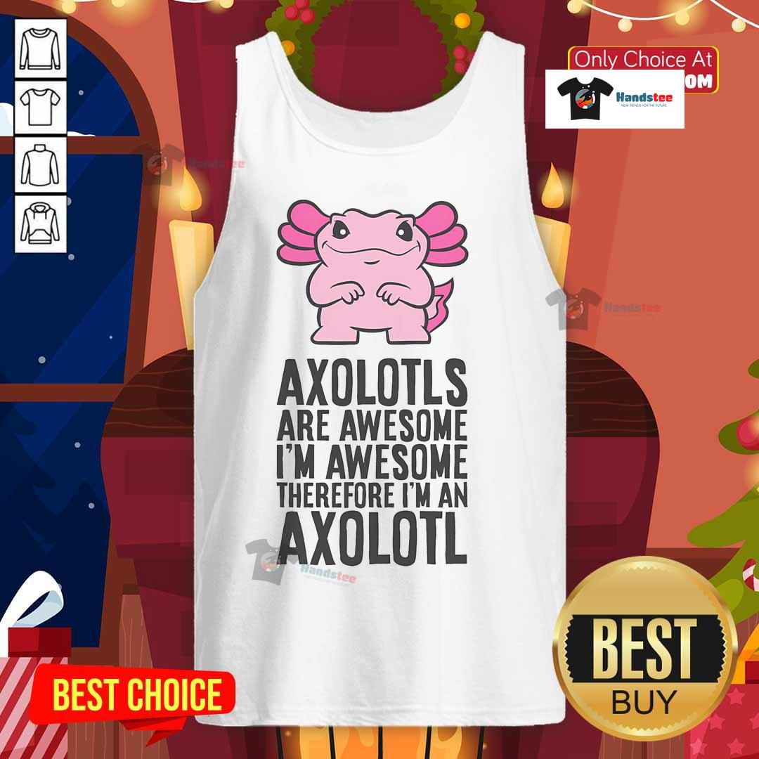 Stylish tank top featuring an axolotl with the phrase 'Nice Axolotls Are Awesome, I'm Awesome, Therefore I'm An Axolotl.'