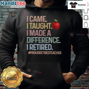 Alt Text: Proud retired teacher wearing a hoodie that says Nice I Came I Taught I Made A Difference. Perfect gift for educators.