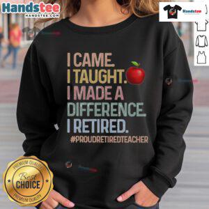 Alt Text: Proud retired teacher wearing a Nice I Came I Taught I Made A Difference sweatshirt, celebrating their impact.