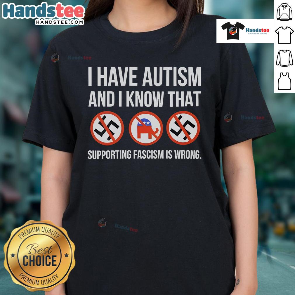 Nice I Have Autism And I Know That Supporting Fascism Is Wrong Ladies Tee design featuring bold text on a stylish shirt.