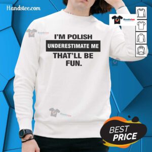 Alt Text: Nice I'm Polish Underestimate Me That'll Be Fun sweatshirt in casual setting, showcasing bold text design and cozy fabric.