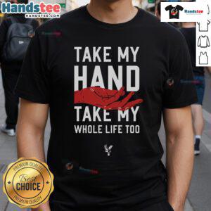 Hot Take My Hand Take My Whole Life Too Crystal Palace FC T-Shirt featuring a bold design, perfect for passionate fans.