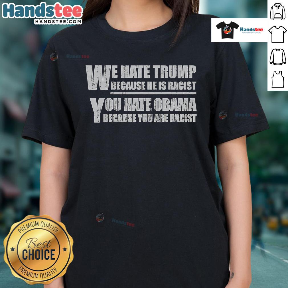 Hot We Hate Trump Because He Is Racist You Hate Obama Because You Are Racist Ladies Tee design displayed on a shirt.