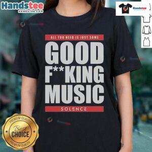 Nice Solence All You Need Is Just Some Good Fucking Music Ladies Tee featuring a stylish design for music lovers.