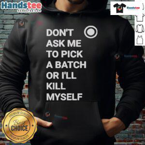Official Don't Ask Me To Pick A Batch Or I'll Kill Myself Hoodie featuring bold graphic text on a cozy black background.