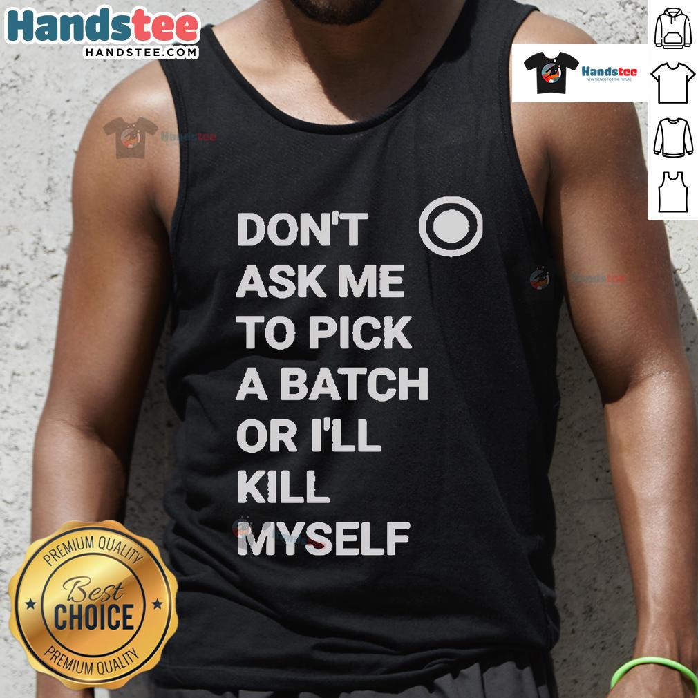 Alt Text: Official Don't Ask Me To Pick A Batch Or I'll Kill Myself Tank Top displayed on a mannequin, featuring bold graphics.