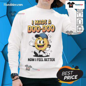 Alt Text: Cozy 'I Made A Doo Doo Now I Feel Better' sweatshirt, perfect for casual wear and humor lovers.