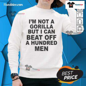 Official 'I'm Not A Gorilla But I Can Beat Off A Hundred Men' sweatshirt, featuring bold text on a stylish black background.