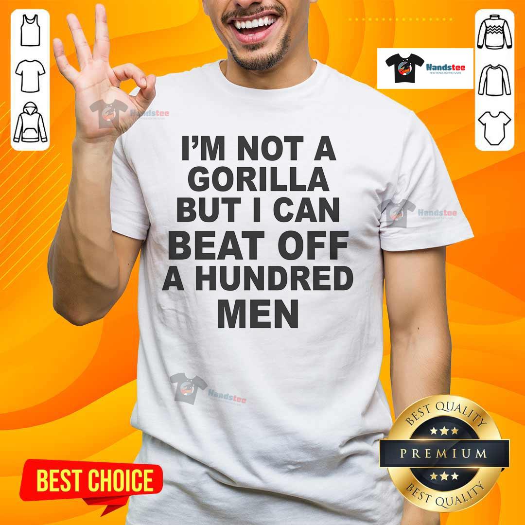 Official I'M Not A Gorilla But I Can Beat Off A Hundred Men T-Shirt featuring bold graphics and humorous text design.