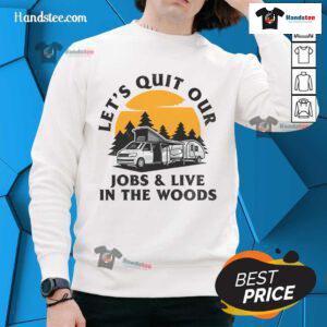 Alt Text: Funny camping sweatshirt design: 'Let's quit our jobs and live in the woods' for outdoor enthusiasts and nature lovers.