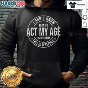 Alt Text: Funny I Don't Know How To Act My Age hoodie design, perfect for humorous gifts and showcasing a playful attitude toward aging.