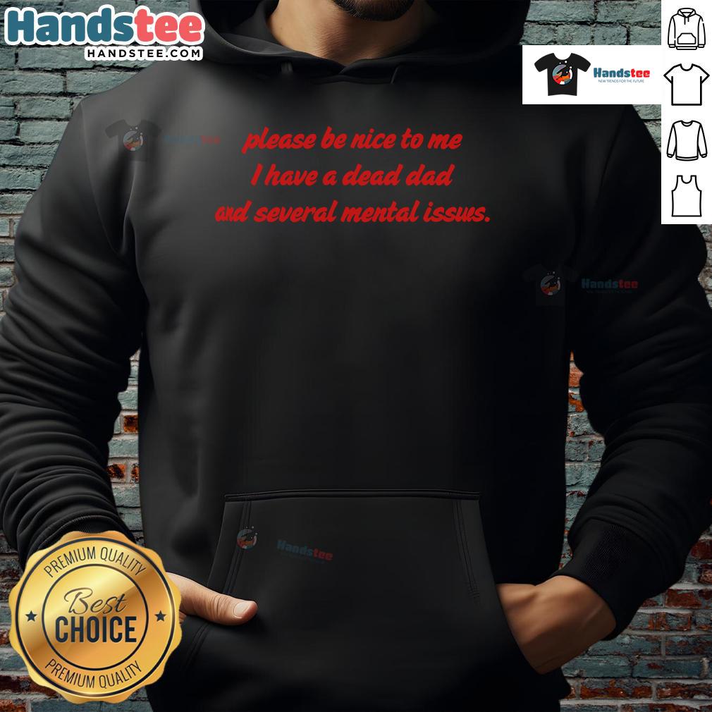 Funny hoodie with text 'Please Be Nice To Me I Have A Dead Dad And Several Mental Issues' for humor lovers.
