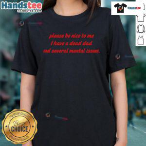 Funny 'Please Be Nice To Me' ladies tee featuring humor about having a dead dad and mental issues. Perfect for casual wear.