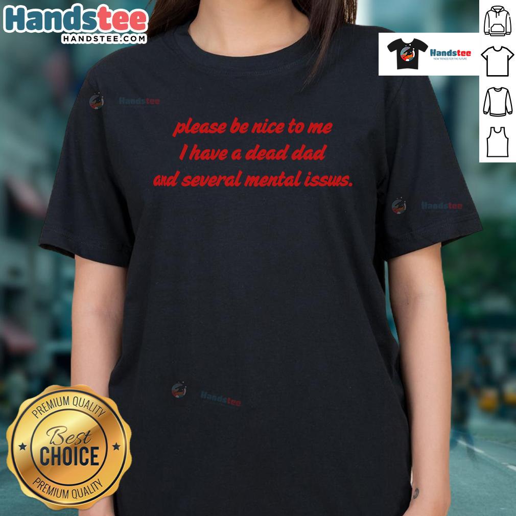 Funny 'Please Be Nice To Me' ladies tee featuring humor about having a dead dad and mental issues. Perfect for casual wear.