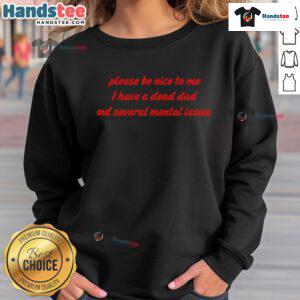 Funny sweatshirt with 'Please Be Nice To Me, I Have A Dead Dad And Several Mental Issues' slogan for humorous apparel lovers.