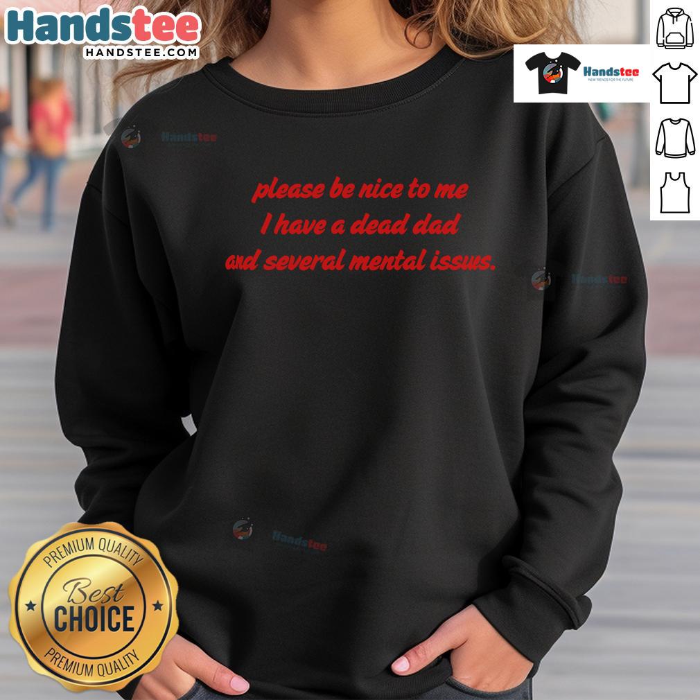 Funny sweatshirt with 'Please Be Nice To Me, I Have A Dead Dad And Several Mental Issues' slogan for humorous apparel lovers.