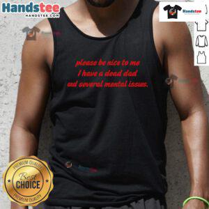 Funny tank top with 'Please Be Nice To Me, I Have A Dead Dad And Several Mental Issues' graphic design.