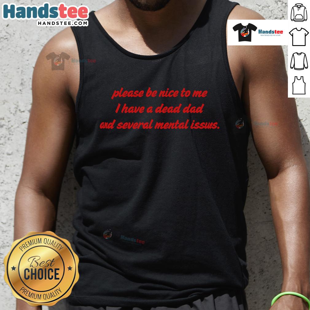 Funny tank top with 'Please Be Nice To Me, I Have A Dead Dad And Several Mental Issues' graphic design.