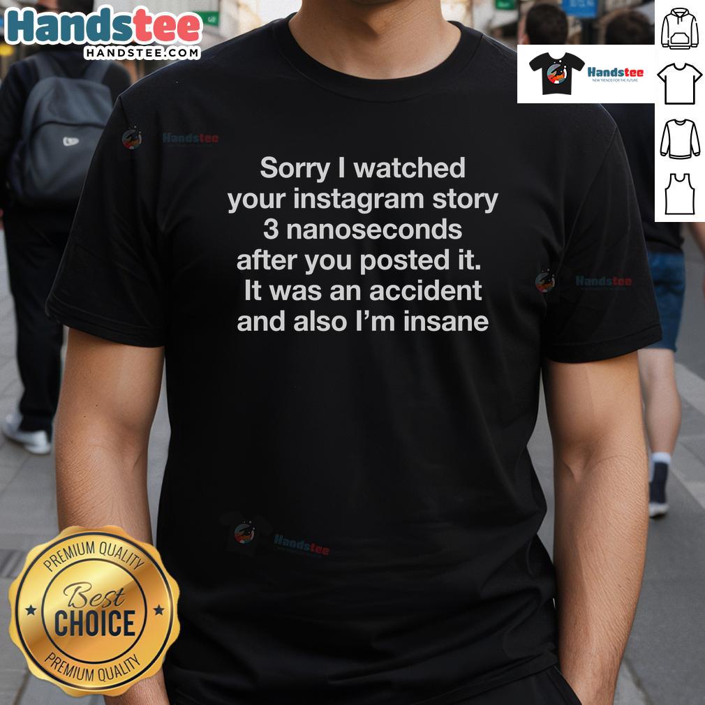 Funny Sorry I Watched Your Instagram Story 3 Nanoseconds After You Posted It I'M Insane T-Shirt design for social media lovers.
