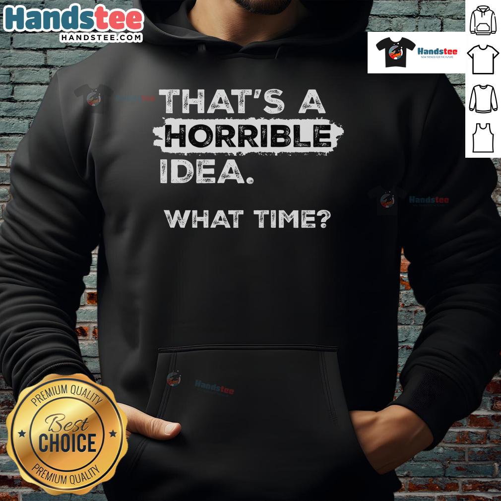 Funny hoodie featuring sarcastic drinking humor: 'That's a horrible idea, what time?' Perfect for casual wear.