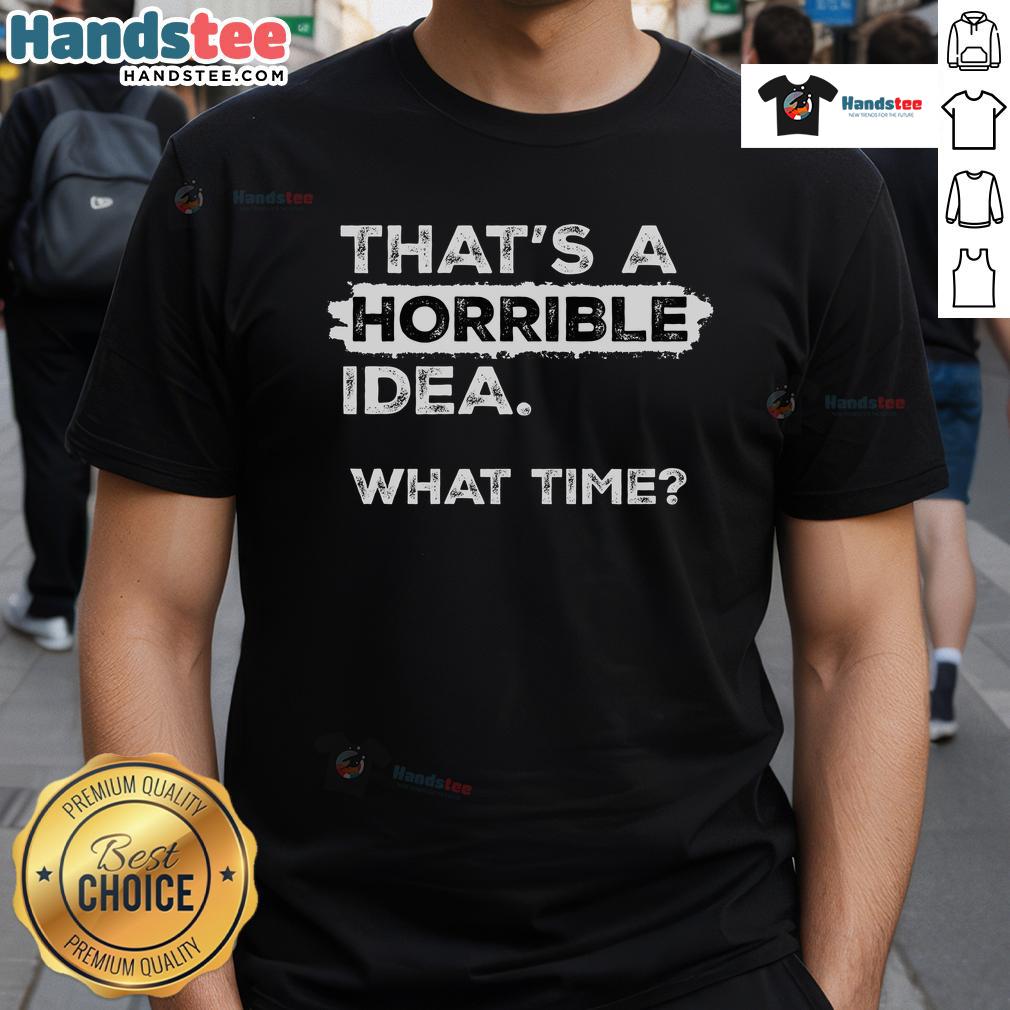 Alt Text: Funny 'That's A Horrible Idea' sarcastic drinking humor T-shirt design, perfect for comedy lovers and party enthusiasts.