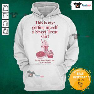 Funny hoodie saying 'This is my getting myself a sweet treat shirt, please do not bother me, I've earned this'.