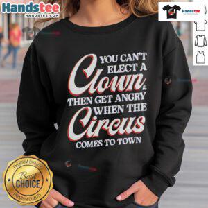 Alt Text: Funny sweatshirt with 'You Can't Elect A Clown Then Get Angry When The Circus Comes To Town' slogan, perfect for humor lovers.