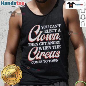 Funny tank top with the quote 'You Cant Elect a Clown Then Get Angry When the Circus Comes to Town' in bold letters.